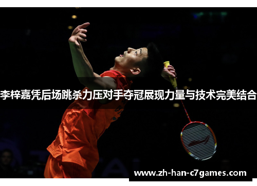 李梓嘉凭后场跳杀力压对手夺冠展现力量与技术完美结合